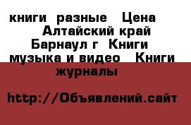 книги  разные › Цена ­ 30 - Алтайский край, Барнаул г. Книги, музыка и видео » Книги, журналы   